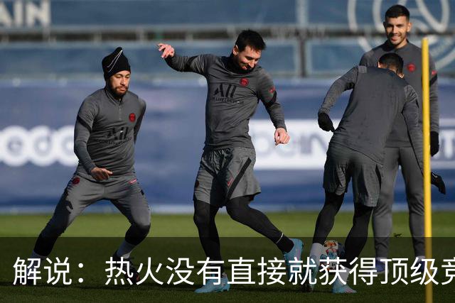 解说：热火没有直接就获得顶级竞争力 仍然非常依赖后续补强